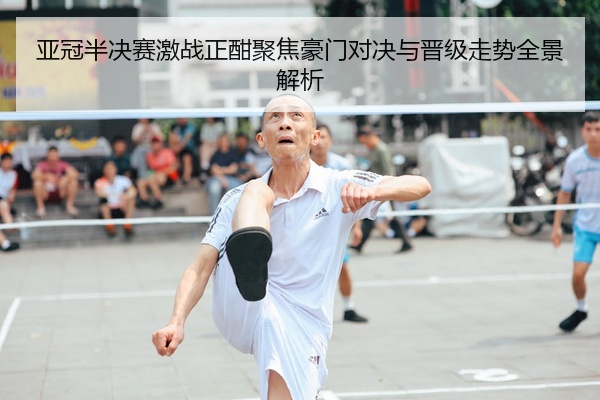 亚冠半决赛激战正酣聚焦豪门对决与晋级走势全景解析